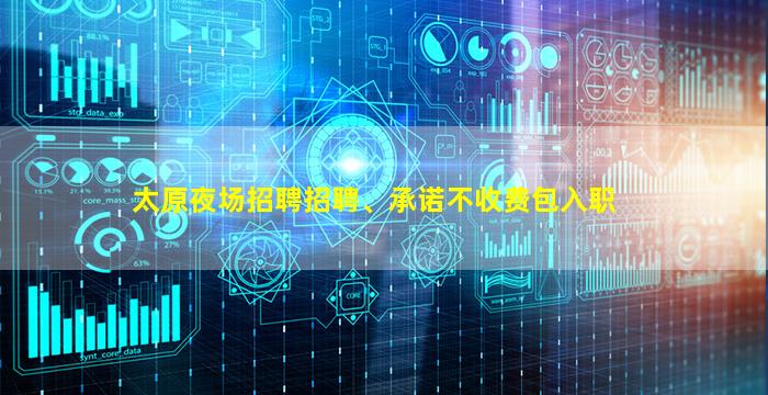 太原夜场招聘招聘、承诺不收费包入职
